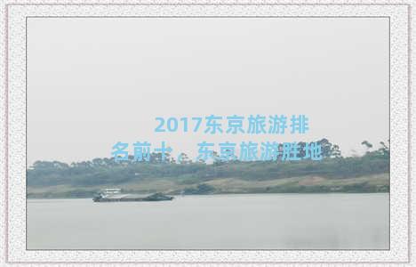 2017东京旅游排名前十，东京旅游胜地
