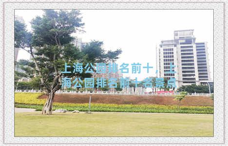 上海公园排名前十，上海公园排名前十名景点