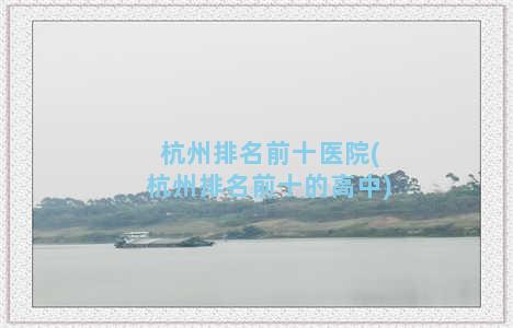 杭州排名前十医院(杭州排名前十的高中)